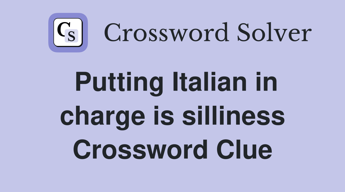Putting Italian in charge is silliness Crossword Clue Answers